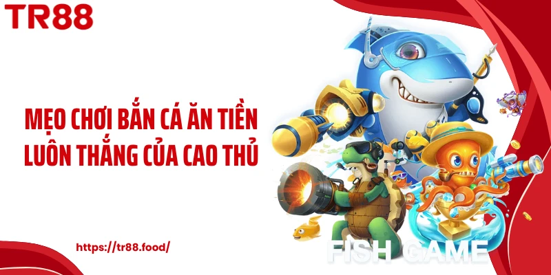 Mẹo chơi bắn cá ăn tiền luôn thắng của cao thủ