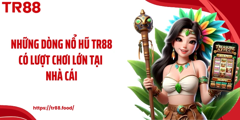 Những dòng nổ hũ TR88 có lượt chơi lớn tại nhà cái